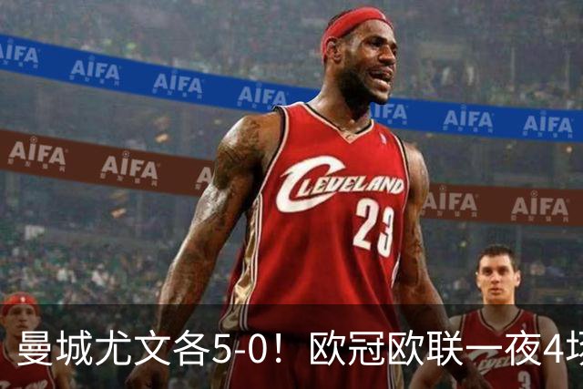曼城尤文各5-0！欧冠欧联一夜4场焦点赛