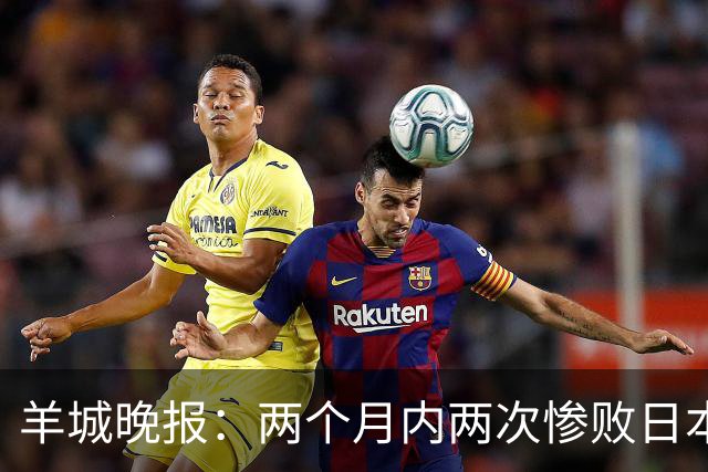 羊城晚报：两个月内两次惨败日本 中国男篮输掉的远不止20分